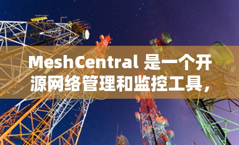 MeshCentral 是一个开源网络管理和监控工具，支持多种网络协议。如果你需要下载 MeshCentral，可以按照以下步骤进行