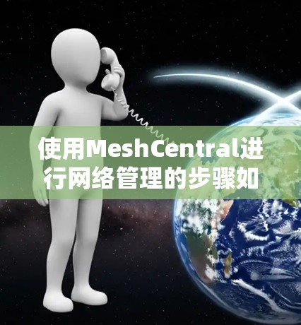 使用MeshCentral进行网络管理的步骤如下