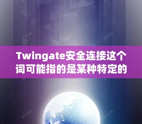 Twingate安全连接这个词可能指的是某种特定的安全连接技术、产品或服务。由于Twingate并不是一个广为人知的标准术语，可能需要更多的上下文来准确理解其含义。以下是一些可能的解释方向