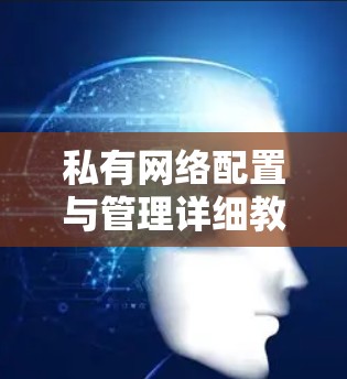 私有网络配置与管理详细教程