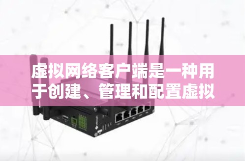 虚拟网络客户端是一种用于创建、管理和配置虚拟网络的工具，它通常与虚拟化软件结合使用，以模拟和管理虚拟网络环境。以下是一些常见的虚拟网络客户端及其简要说明