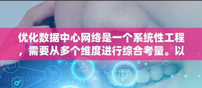 优化数据中心网络是一个系统性工程，需要从多个维度进行综合考量。以下是一个分步骤的优化方案，帮助您实现高性能、安全且经济的数据中心网络