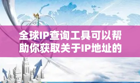 全球IP查询工具可以帮助你获取关于IP地址的详细信息，包括地理位置、运营商、国家、城市等等。以下是一些常用的IP查询工具及其特点和适用场景