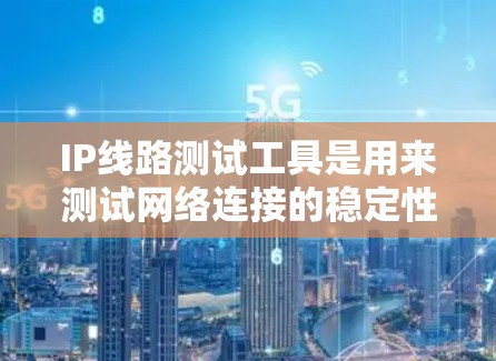 IP线路测试工具是用来测试网络连接的稳定性、延迟和丢包情况的工具。以下是一些常用的IP线路测试工具
