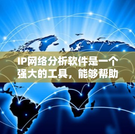 IP网络分析软件是一个强大的工具，能够帮助网络管理员和工程师全面了解和管理网络。以下是关于IP网络分析软件的详细分析和总结
