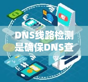 DNS线路检测是确保DNS查询路径畅通、稳定且可靠的过程，以下是对该过程的详细步骤和方法