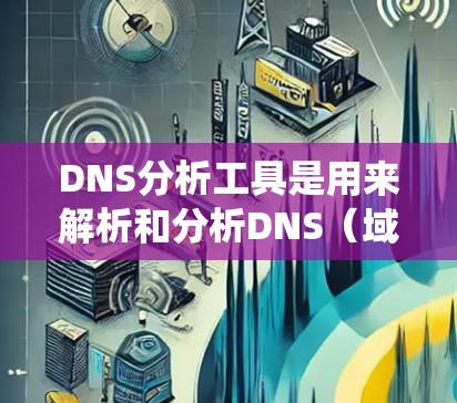 DNS分析工具是用来解析和分析DNS（域名系统）记录的工具，常用于网络管理、问题排查或安全审计。以下是一些常用的DNS分析工具