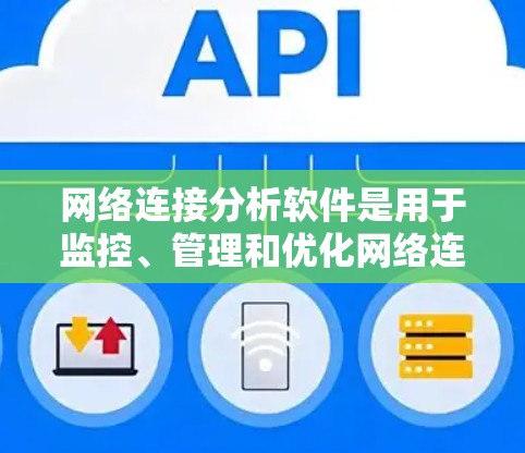 网络连接分析软件是用于监控、管理和优化网络连接的重要工具，能够帮助用户解决网络问题、提高性能并增强安全性。以下是网络连接分析软件的详细分析和总结