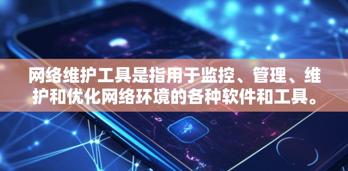 网络维护工具是指用于监控、管理、维护和优化网络环境的各种软件和工具。这些工具可以帮助网络管理员和IT团队更高效地解决网络问题，保障网络的稳定性和安全性。以下是一些常用的网络维护工具的分类和示例