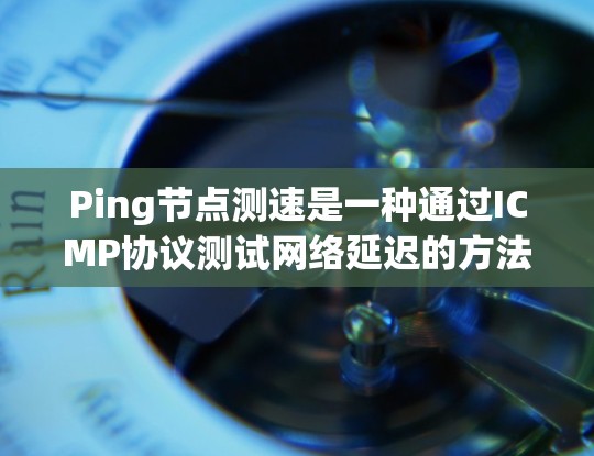 Ping节点测速是一种通过ICMP协议测试网络延迟的方法，通常用于检测节点之间的连通性和延迟。以下是对其的详细分析