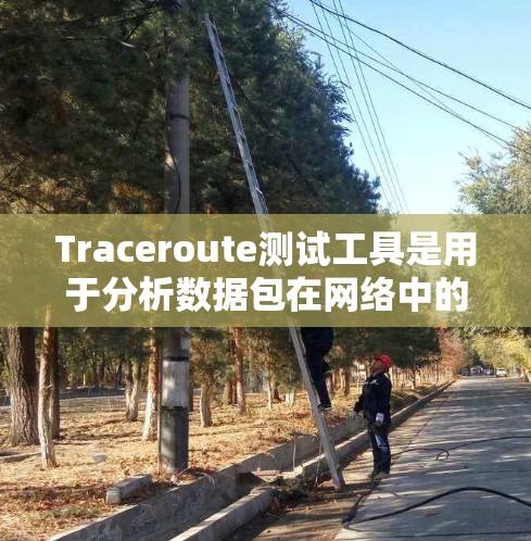 Traceroute测试工具是用于分析数据包在网络中的传输路径，帮助识别潜在的网络问题。以下是对Traceroute及其相关工具、使用方法和注意事项的详细总结