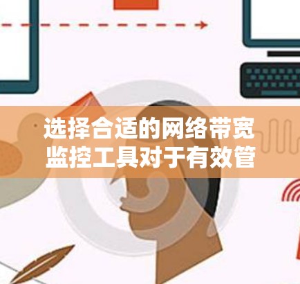 选择合适的网络带宽监控工具对于有效管理网络性能至关重要。以下是基于您的需求和网络环境的工具推荐