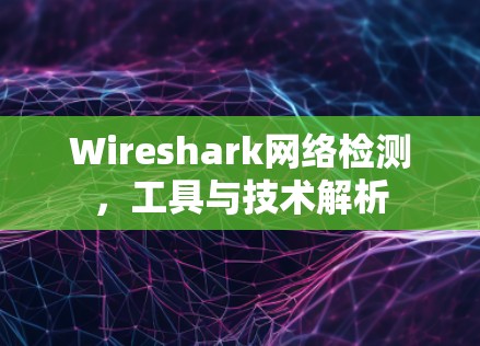 Wireshark网络检测，工具与技术解析