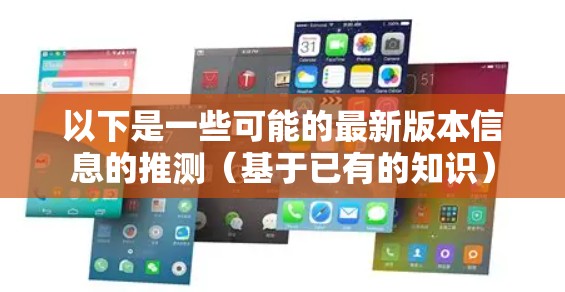 以下是一些可能的最新版本信息的推测（基于已有的知识）