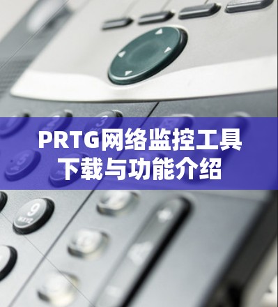 PRTG网络监控工具下载与功能介绍