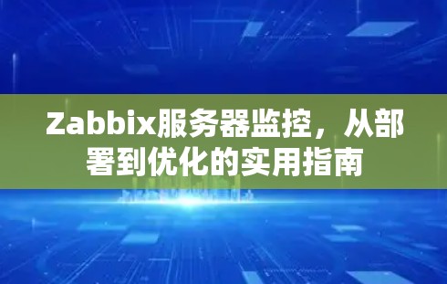 Zabbix服务器监控，从部署到优化的实用指南