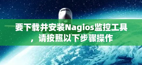 要下载并安装Nagios监控工具，请按照以下步骤操作