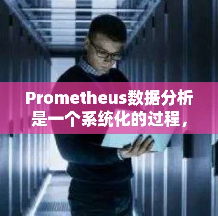 Prometheus数据分析是一个系统化的过程，涉及从数据收集、存储到处理、可视化和预处理等多个步骤。以下是对Prometheus数据分析的分步骤总结