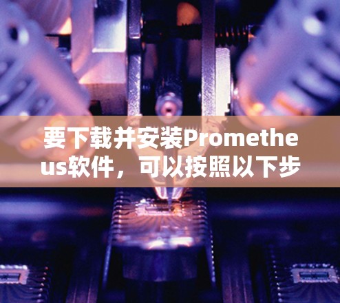 要下载并安装Prometheus软件，可以按照以下步骤操作