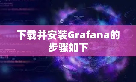 下载并安装Grafana的步骤如下