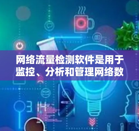 网络流量检测软件是用于监控、分析和管理网络数据流量的重要工具，广泛应用于网络安全、质量保证、数据分析等多个领域。以下是对网络流量检测软件的详细分析