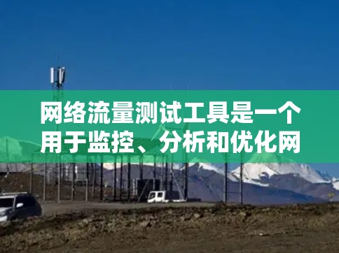 网络流量测试工具是一个用于监控、分析和优化网络性能的重要资源。以下是一些常见的网络流量测试工具及其功能