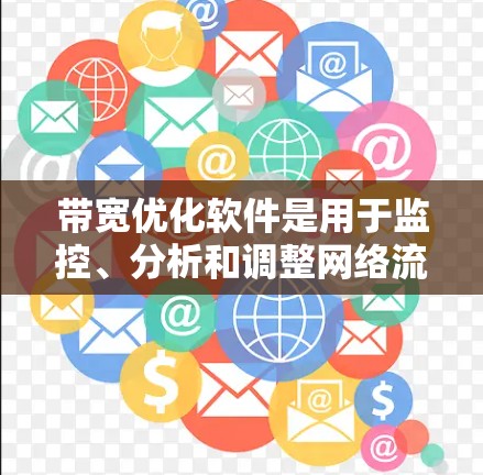 带宽优化软件是用于监控、分析和调整网络流量，以提高带宽利用率、减少延迟和丢包，从而提升网络性能的工具。这些软件可以帮助用户更高效地使用现有的带宽资源，解决网络拥塞问题，优化数据传输速度和稳定性