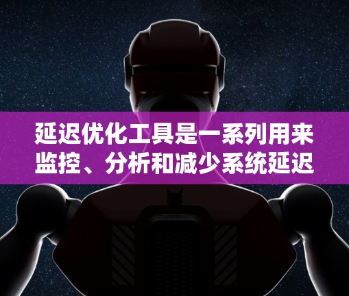 延迟优化工具是一系列用来监控、分析和减少系统延迟的资源，涵盖了从数据库到网络的多个方面。以下是对这些工具的总结和推荐