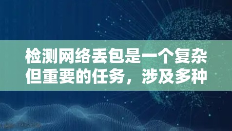 检测网络丢包是一个复杂但重要的任务，涉及多种方法和考虑因素。以下是对检测网络丢包的方法和思路的总结