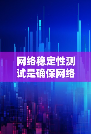 网络稳定性测试是确保网络在高负载和复杂环境下保持稳定运行的过程，涉及多个步骤和方法。以下是网络稳定性测试的详细步骤和建议