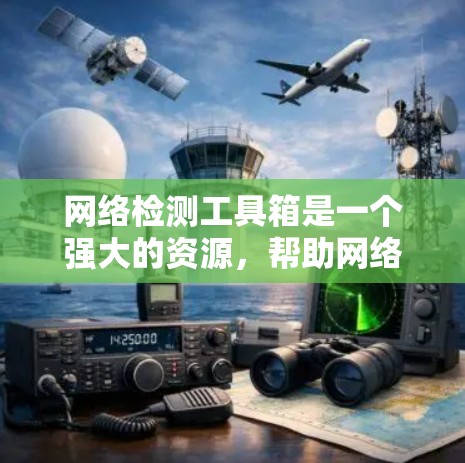 网络检测工具箱是一个强大的资源，帮助网络管理员和开发人员检测和解决网络中各种问题。以下是对网络检测工具箱的详细分析，分为工具分类和实际应用策略