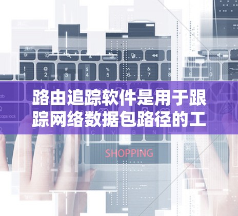 路由追踪软件是用于跟踪网络数据包路径的工具，帮助管理员优化网络性能和解决问题。以下是对路由追踪软件的详细分析