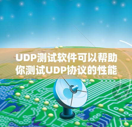 UDP测试软件可以帮助你测试UDP协议的性能、可靠性和连接性。以下是一些常用的UDP测试软件和工具