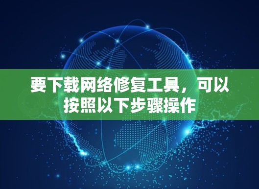 要下载网络修复工具，可以按照以下步骤操作