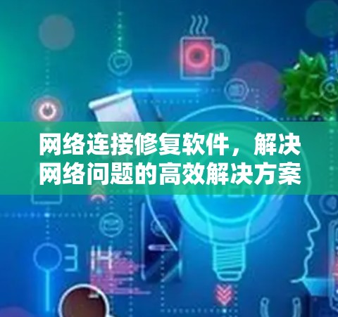 网络连接修复软件，解决网络问题的高效解决方案