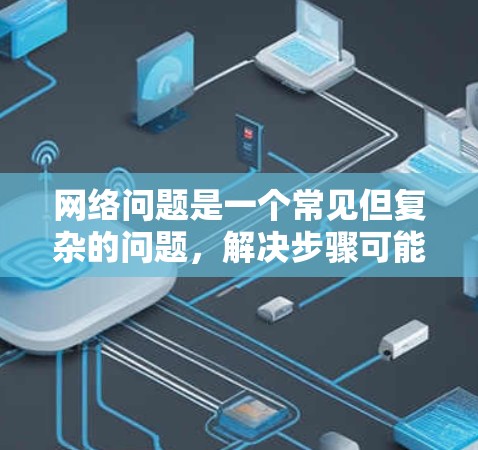 网络问题是一个常见但复杂的问题，解决步骤可能会根据具体情况有所不同。以下是针对网络修复的分步指南