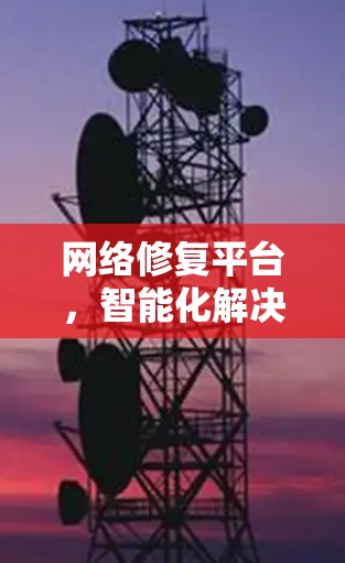 网络修复平台，智能化解决网络故障的高效工具