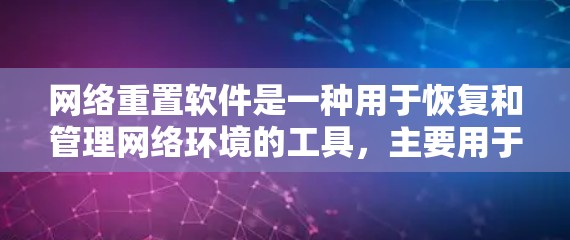 网络重置软件是一种用于恢复和管理网络环境的工具，主要用于在网络故障或配置更改时恢复网络到原始状态或修复问题。以下是对网络重置软件的详细分析