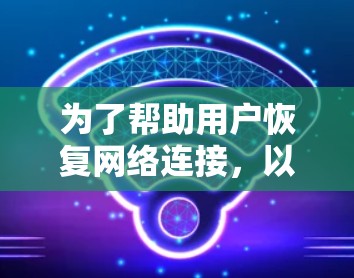 为了帮助用户恢复网络连接，以下是一些建议和步骤，分步骤说明