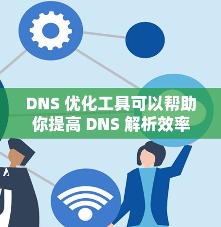 DNS 优化工具可以帮助你提高 DNS 解析效率、减少服务器负载、优化 DNS 配置以满足特定需求。以下是一些最新的 DNS 优化工具和技术建议