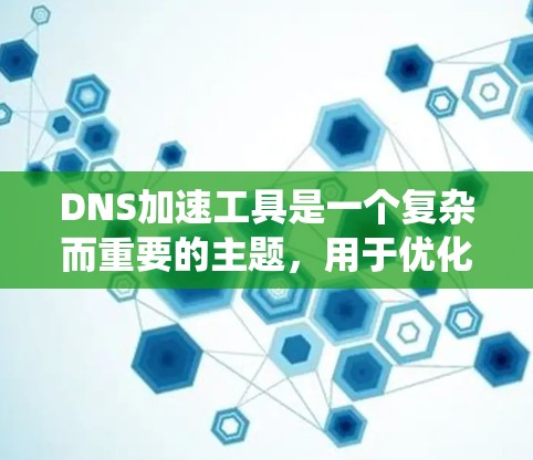 DNS加速工具是一个复杂而重要的主题，用于优化DNS（域名系统）查询的速度和性能。以下是对DNS加速工具的详细分析和总结