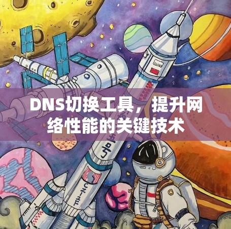DNS切换工具，提升网络性能的关键技术