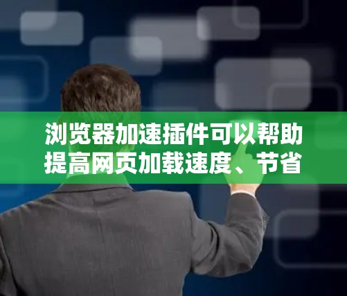 浏览器加速插件可以帮助提高网页加载速度、节省带宽，并优化浏览器性能。以下是一些常见的浏览器加速插件及其功能