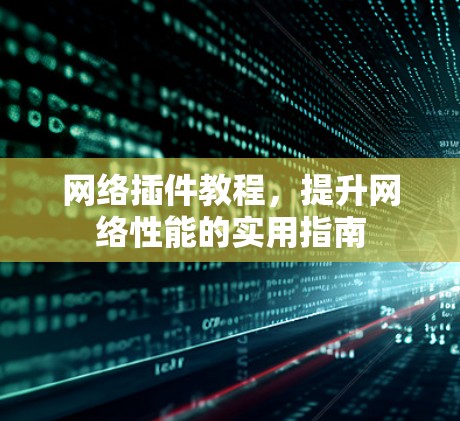 网络插件教程，提升网络性能的实用指南