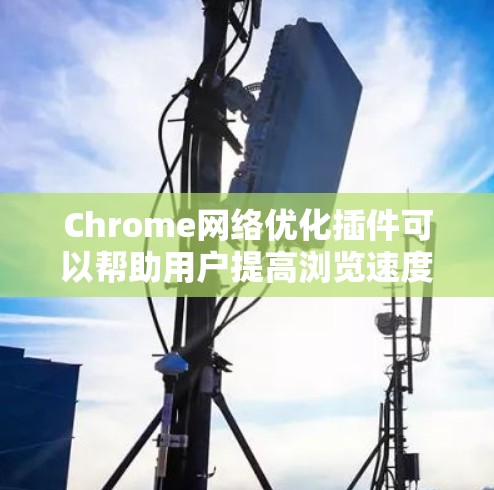 Chrome网络优化插件可以帮助用户提高浏览速度、节省数据和保护隐私。以下是一些常用且有效的插件推荐
