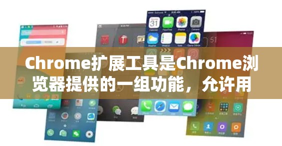 Chrome扩展工具是Chrome浏览器提供的一组功能，允许用户自定义浏览器体验，添加各种实用功能。以下是关于Chrome扩展工具的详细指南