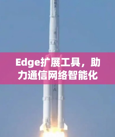Edge扩展工具，助力通信网络智能化