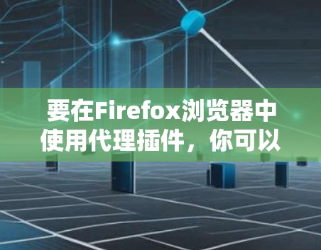 要在Firefox浏览器中使用代理插件，你可以按照以下步骤操作