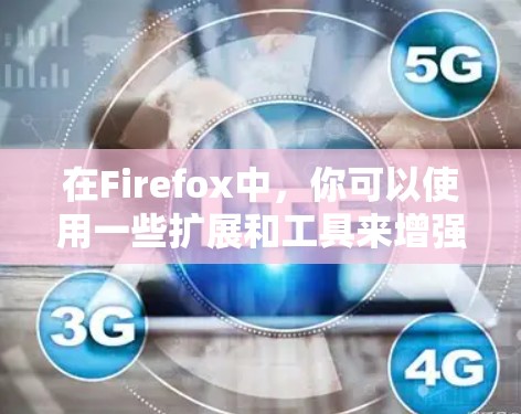 在Firefox中，你可以使用一些扩展和工具来增强浏览体验。以下是一些常用的Firefox连接工具，分为几类