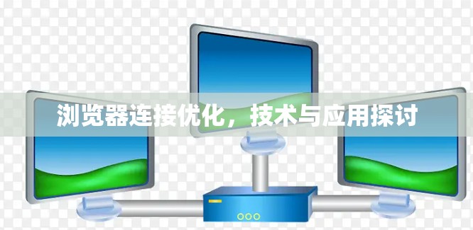 浏览器连接优化，技术与应用探讨